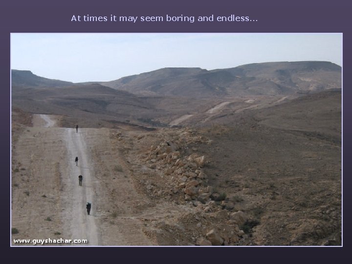 At times it may seem boring and endless… 