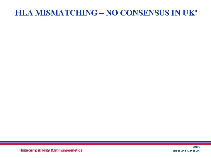 HLA MISMATCHING – NO CONSENSUS IN UK! Histocompatibility & Immunogenetics Blood and Transplant 