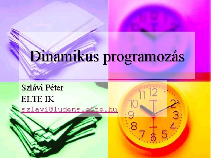 Dinamikus programozás Szlávi Péter ELTE IK szlavi@ludens. elte. hu 