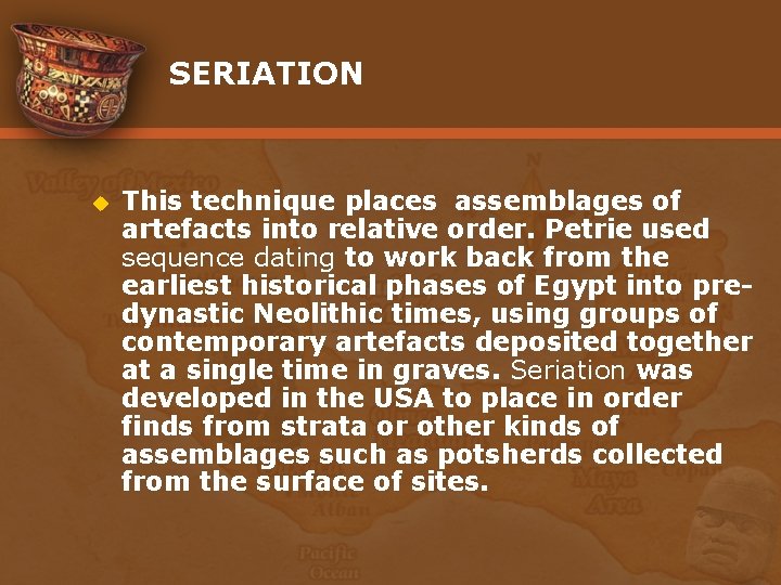 SERIATION u This technique places assemblages of artefacts into relative order. Petrie used sequence