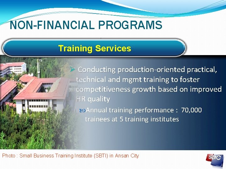 NON-FINANCIAL PROGRAMS Training Services Conducting production-oriented practical, technical and mgmt training to foster competitiveness