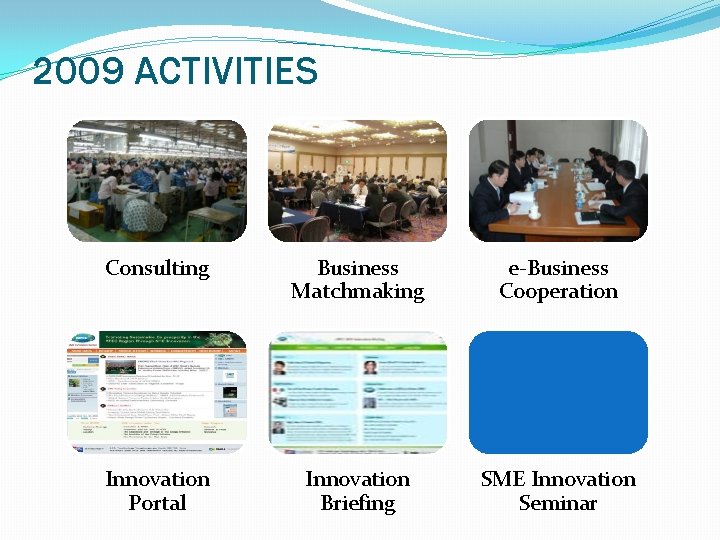 2009 ACTIVITIES Consulting Business Matchmaking e-Business Cooperation Innovation Portal Innovation Briefing SME Innovation Seminar