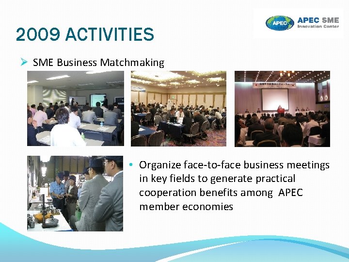 2009 ACTIVITIES SME Business Matchmaking • Organize face-to-face business meetings in key fields to