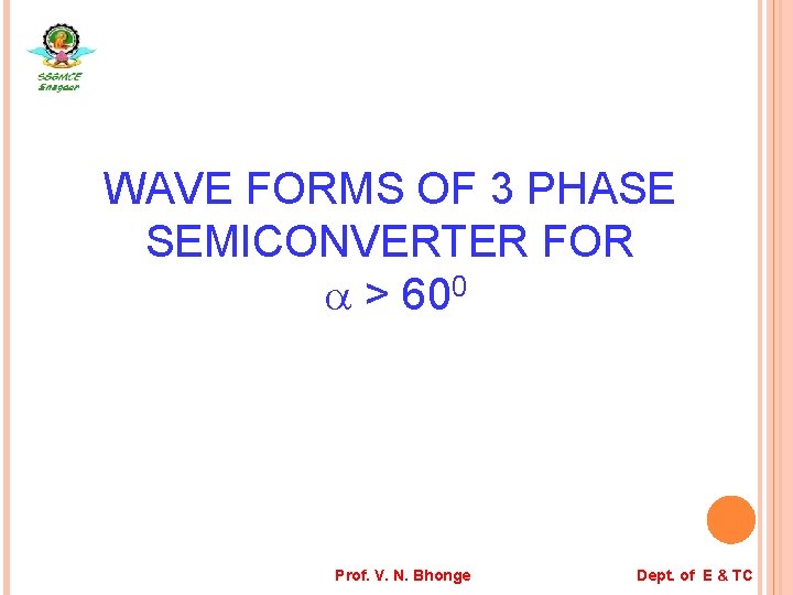 WAVE FORMS OF 3 PHASE SEMICONVERTER FOR > 600 Prof. V. N. Bhonge Dept.