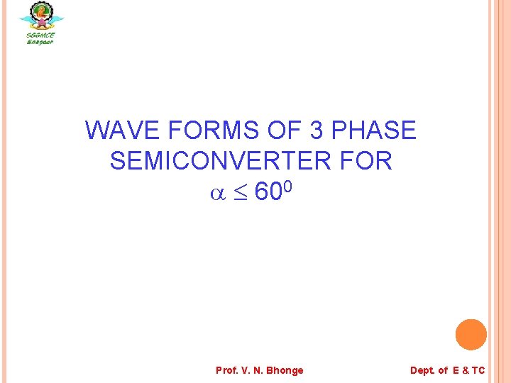 WAVE FORMS OF 3 PHASE SEMICONVERTER FOR 600 Prof. V. N. Bhonge Dept. of