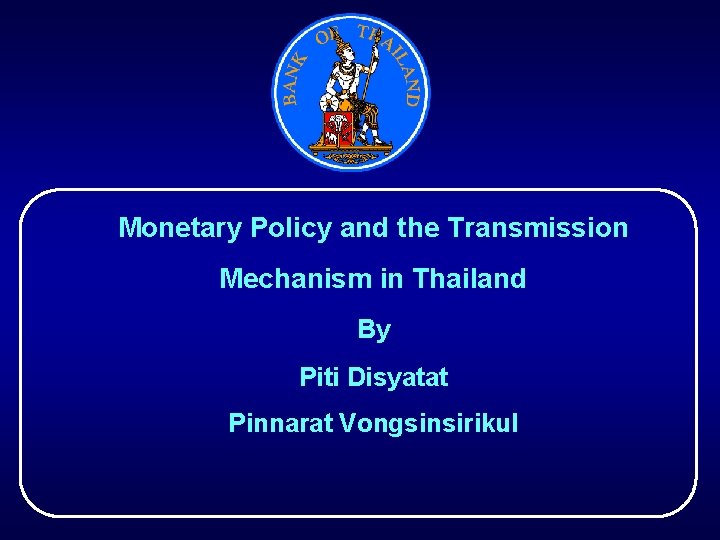 Monetary Policy and the Transmission Mechanism in Thailand By Piti Disyatat Pinnarat Vongsinsirikul 