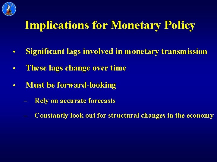 Implications for Monetary Policy • Significant lags involved in monetary transmission • These lags