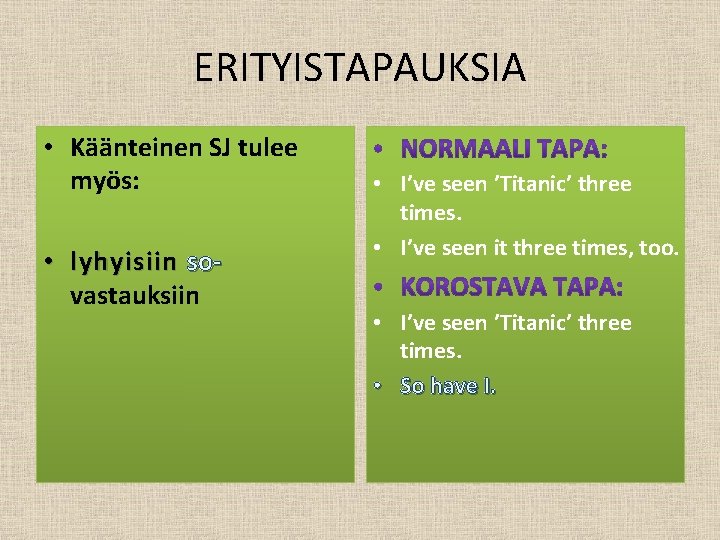 ERITYISTAPAUKSIA • Käänteinen SJ tulee myös: • lyhyisiin sovastauksiin • I’ve seen ’Titanic’ three