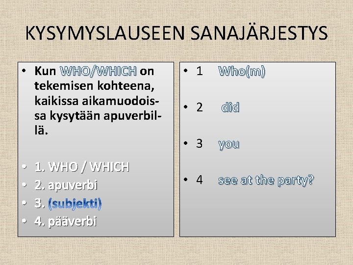 KYSYMYSLAUSEEN SANAJÄRJESTYS • Kun WHO/WHICH on tekemisen kohteena, kaikissa aikamuodoissa kysytään apuverbillä. • •