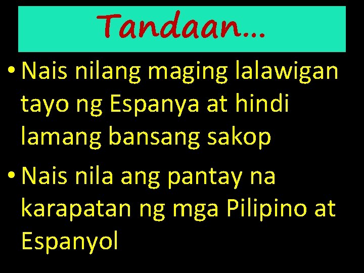 Tandaan… • Nais nilang maging lalawigan tayo ng Espanya at hindi lamang bansang sakop