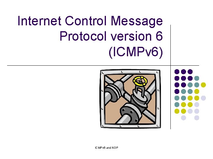 Internet Control Message Protocol version 6 (ICMPv 6) ICMPv 6 and NDP Internet Control Message Protocol version 6 (ICMPv 6) ICMPv 6 and NDP