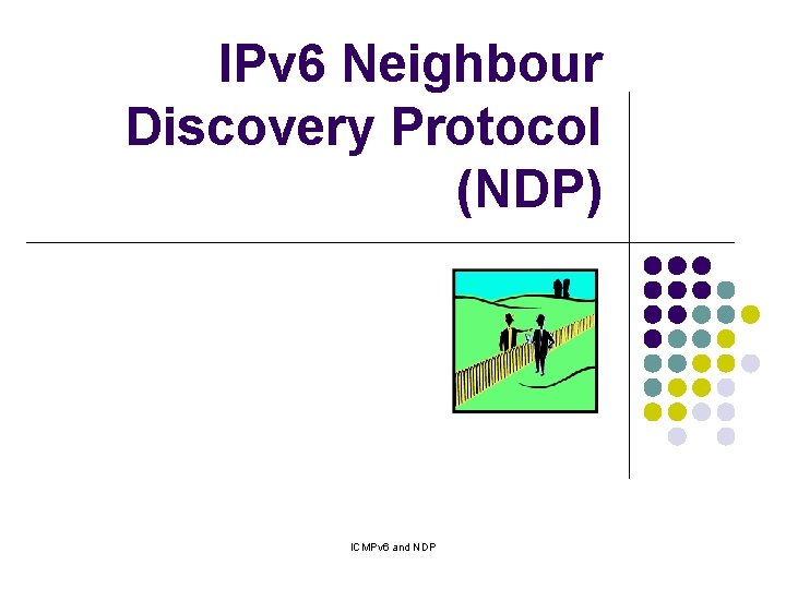 IPv 6 Neighbour Discovery Protocol (NDP) ICMPv 6 and NDP IPv 6 Neighbour Discovery Protocol (NDP) ICMPv 6 and NDP