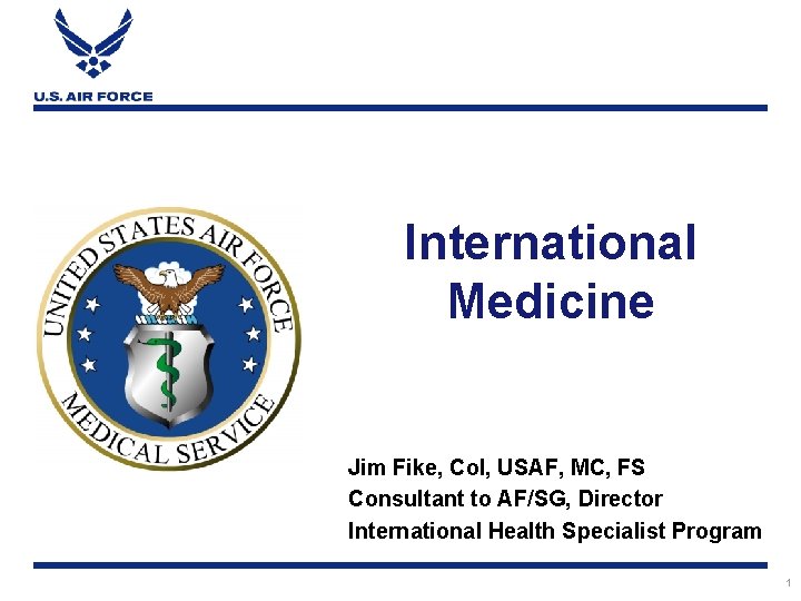 International Medicine Jim Fike, Col, USAF, MC, FS Consultant to AF/SG, Director International Health
