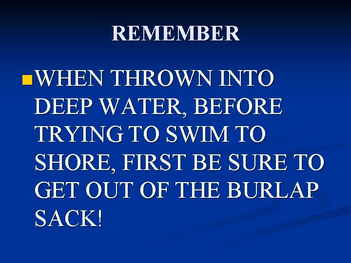 REMEMBER n WHEN THROWN INTO DEEP WATER, BEFORE TRYING TO SWIM TO SHORE, FIRST