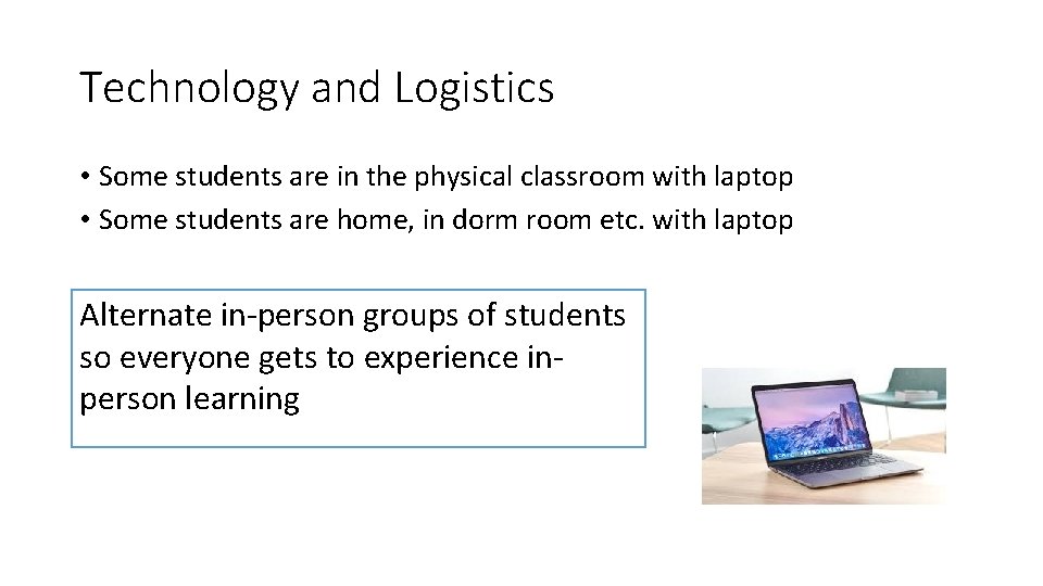 Technology and Logistics • Some students are in the physical classroom with laptop • Technology and Logistics • Some students are in the physical classroom with laptop •