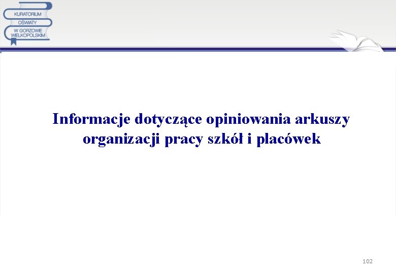  Informacje dotyczące opiniowania arkuszy organizacji pracy szkół i placówek 102 