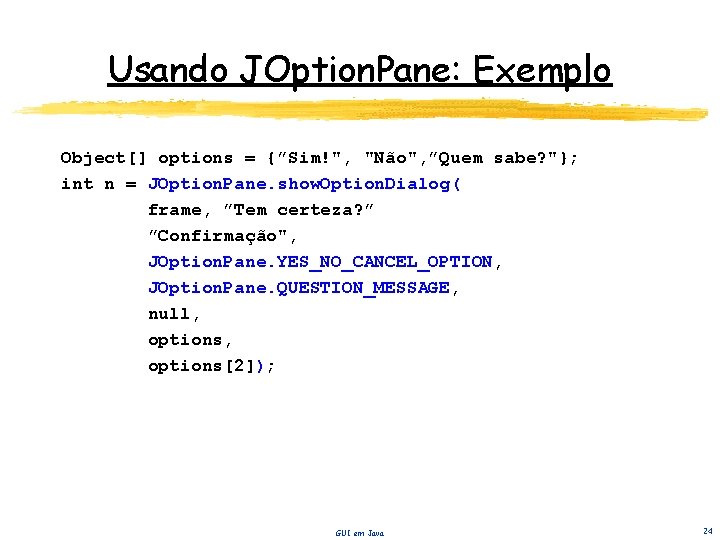 Usando JOption. Pane: Exemplo Object[] options = {”Sim!", "Não", ”Quem sabe? "}; int n