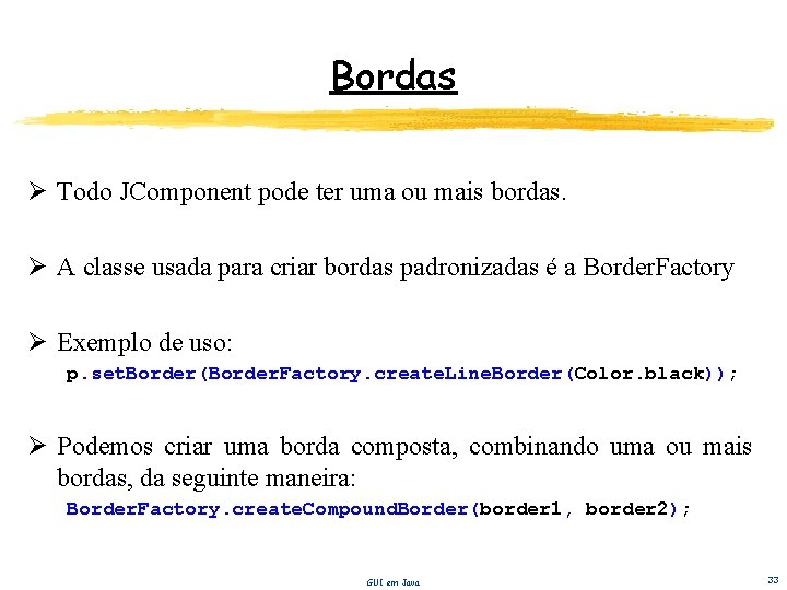 Bordas Ø Todo JComponent pode ter uma ou mais bordas. Ø A classe usada