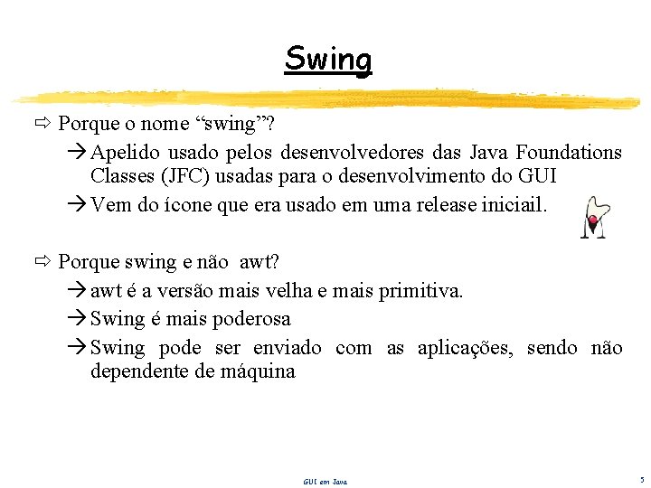 Swing Porque o nome “swing”? à Apelido usado pelos desenvolvedores das Java Foundations Classes