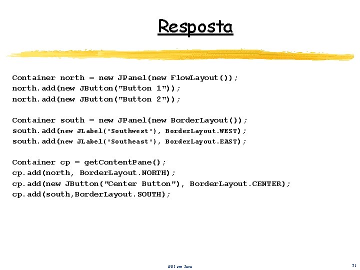 Resposta Container north = new JPanel(new Flow. Layout()); north. add(new JButton("Button 1")); north. add(new