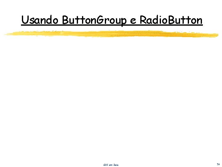 Usando Button. Group e Radio. Button GUI em Java 56 