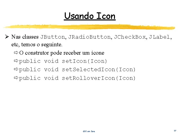 Usando Icon Ø Nas classes JButton, JRadio. Button, JCheck. Box, JLabel, etc, temos o