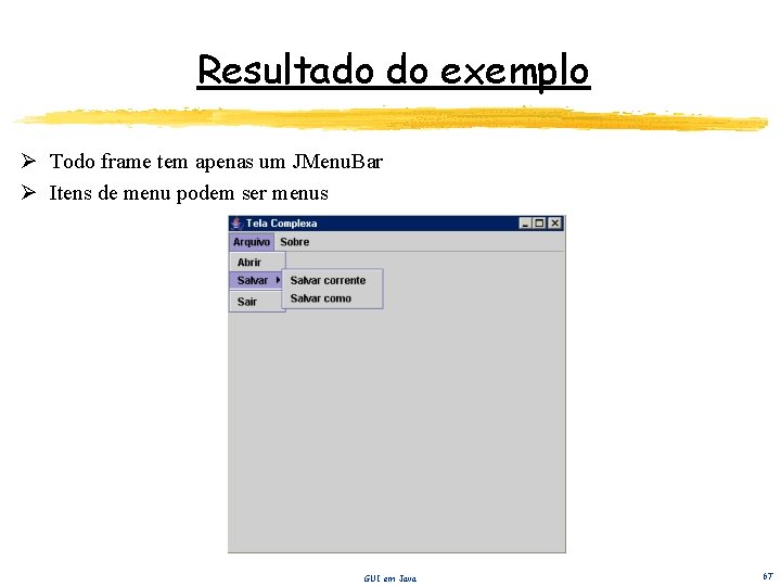 Resultado do exemplo Ø Todo frame tem apenas um JMenu. Bar Ø Itens de