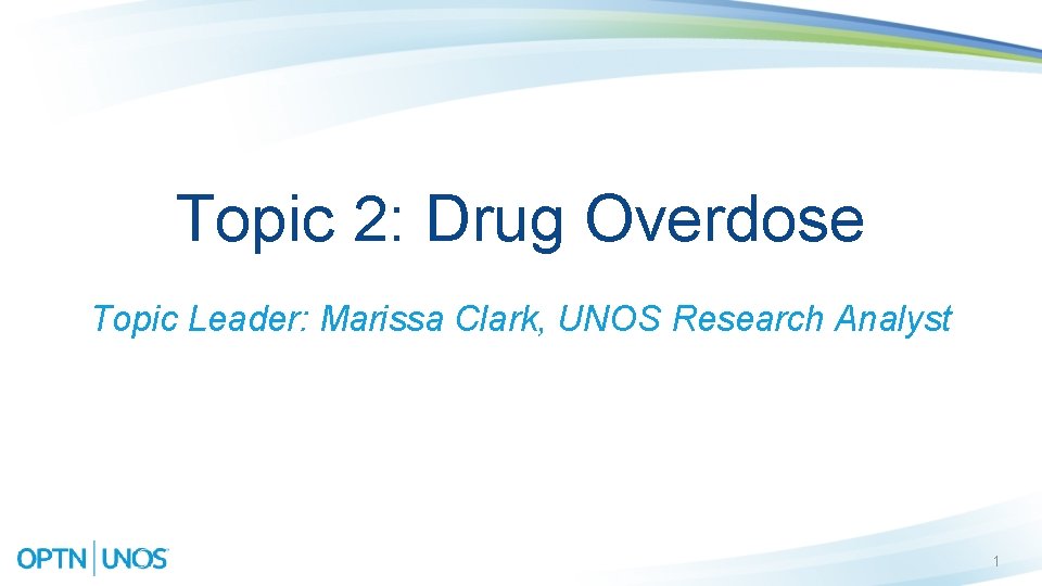 Topic 2: Drug Overdose Topic Leader: Marissa Clark, UNOS Research Analyst 1 