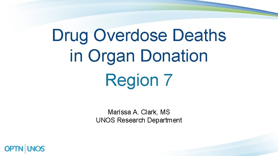 Drug Overdose Deaths in Organ Donation Region 7 Marissa A. Clark, MS UNOS Research
