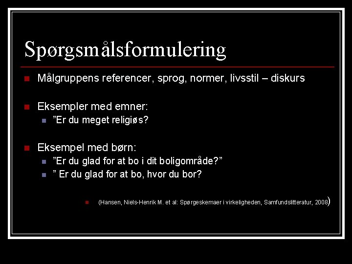 Spørgsmålsformulering n Målgruppens referencer, sprog, normer, livsstil – diskurs n Eksempler med emner: n