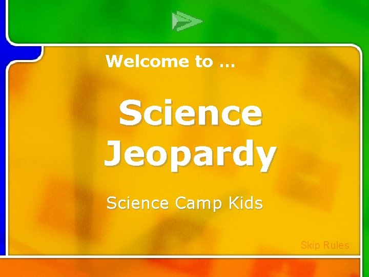 Welcome to … Science Jeopardy Science Camp Kids Skip Rules Welcome to … Science Jeopardy Science Camp Kids Skip Rules