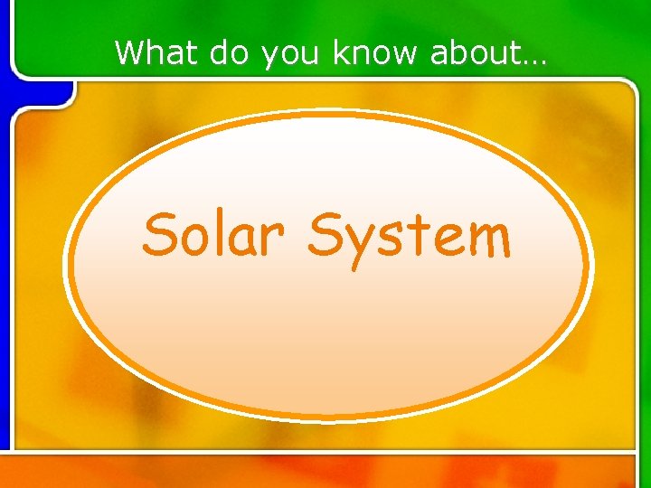 What do you know about… Solar System What do you know about… Solar System