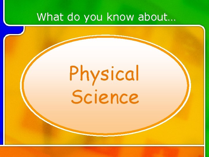 What do you know about… Physical Science What do you know about… Physical Science