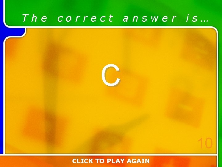 The correct answer is… C 10 CLICK TO PLAY AGAIN The correct answer is… C 10 CLICK TO PLAY AGAIN