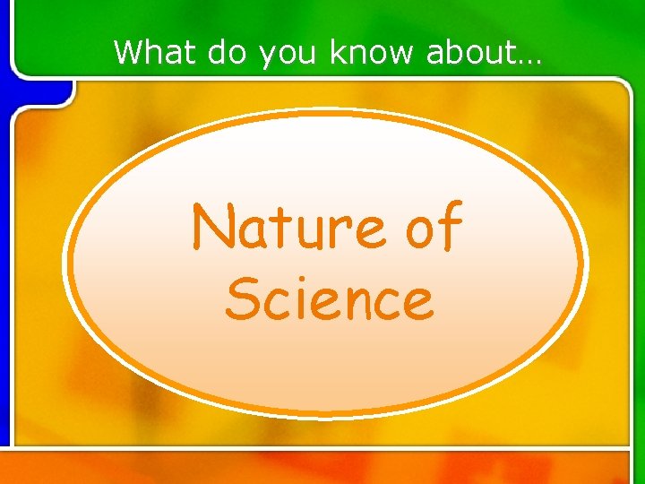 What do you know about… Nature of Science What do you know about… Nature of Science