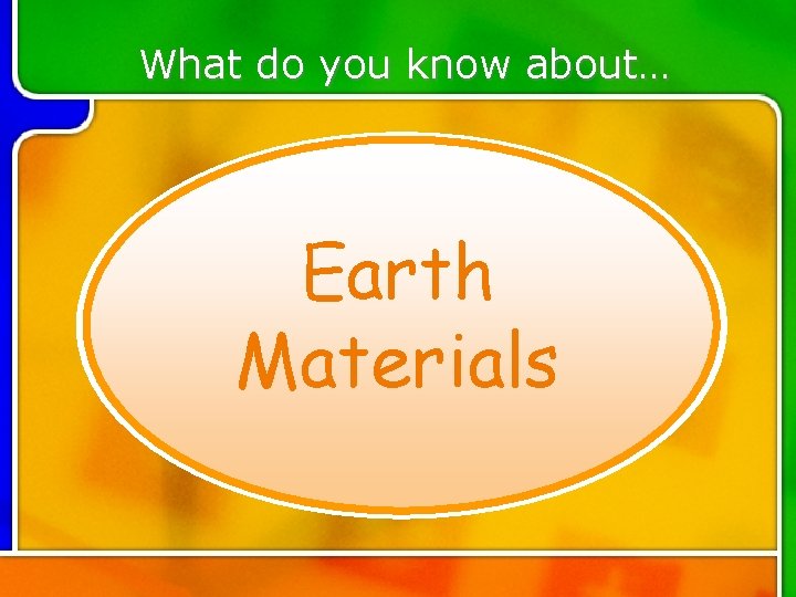 What do you know about… Earth Materials What do you know about… Earth Materials