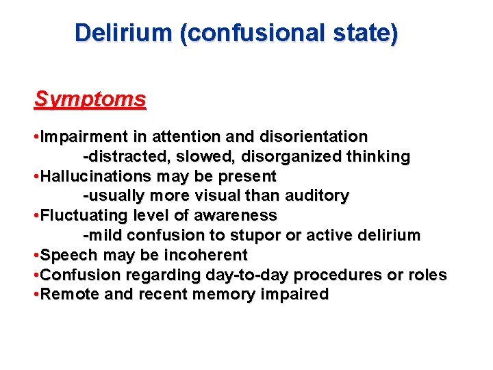 Delirium (confusional state) Symptoms • Impairment in attention and disorientation -distracted, slowed, disorganized thinking Delirium (confusional state) Symptoms • Impairment in attention and disorientation -distracted, slowed, disorganized thinking