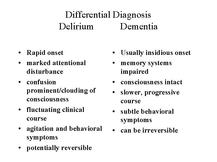 Differential Diagnosis Delirium Dementia • Rapid onset • marked attentional disturbance • confusion prominent/clouding Differential Diagnosis Delirium Dementia • Rapid onset • marked attentional disturbance • confusion prominent/clouding