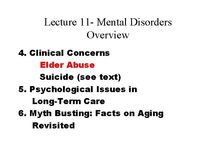 Lecture 11 - Mental Disorders Overview 4. Clinical Concerns Elder Abuse Suicide (see text) Lecture 11 - Mental Disorders Overview 4. Clinical Concerns Elder Abuse Suicide (see text)