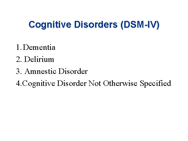 Cognitive Disorders (DSM-IV) 1. Dementia 2. Delirium 3. Amnestic Disorder 4. Cognitive Disorder Not Cognitive Disorders (DSM-IV) 1. Dementia 2. Delirium 3. Amnestic Disorder 4. Cognitive Disorder Not
