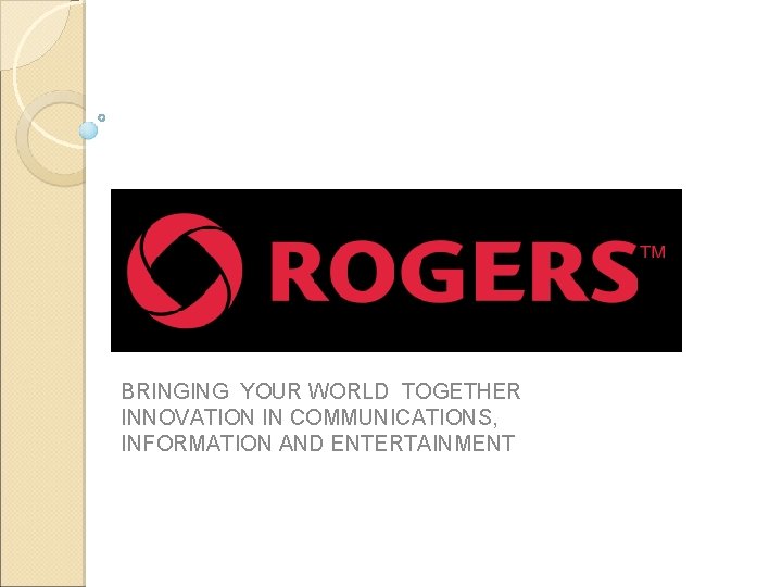 BRINGING YOUR WORLD TOGETHER INNOVATION IN COMMUNICATIONS, INFORMATION AND ENTERTAINMENT 