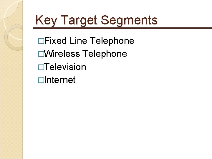 Key Target Segments �Fixed Line Telephone �Wireless Telephone �Television �Internet 