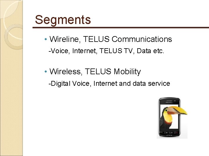 Segments • Wireline, TELUS Communications -Voice, Internet, TELUS TV, Data etc. • Wireless, TELUS