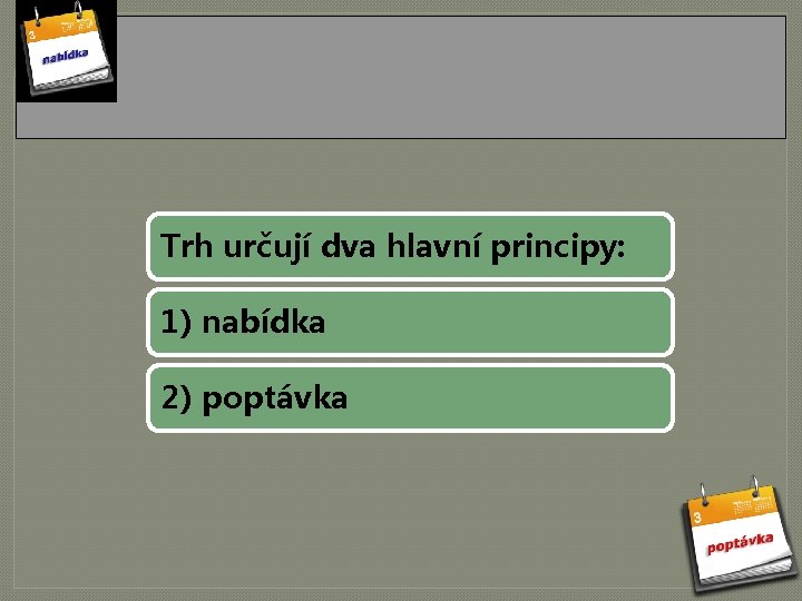 Trh určují dva hlavní principy: 1) nabídka 2) poptávka 