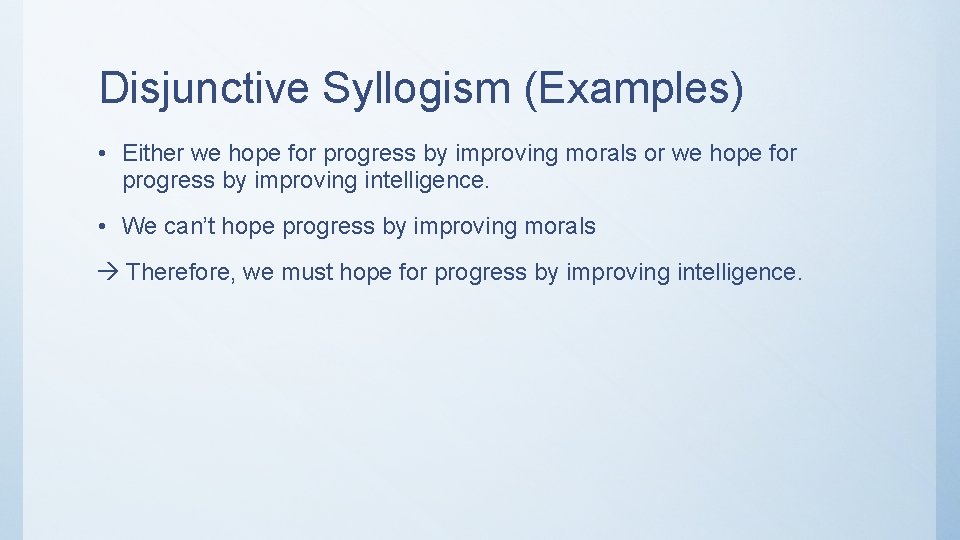 Disjunctive Syllogism (Examples) • Either we hope for progress by improving morals or we