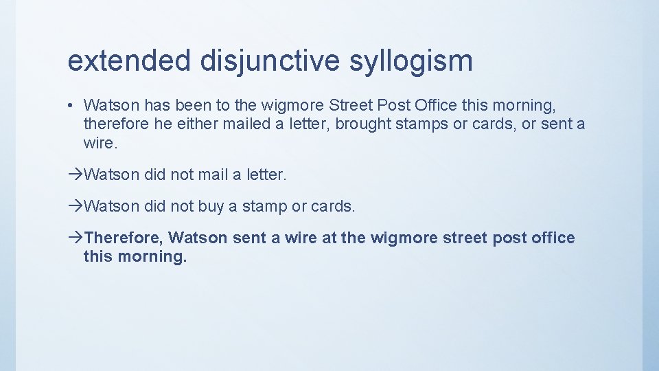 extended disjunctive syllogism • Watson has been to the wigmore Street Post Office this