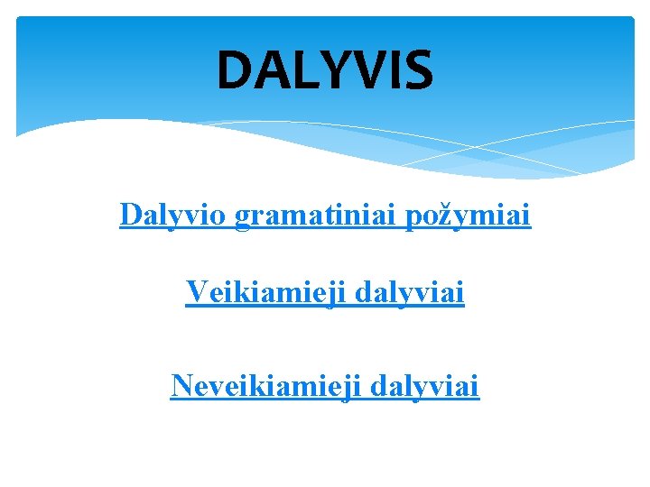 DALYVIS Dalyvio gramatiniai požymiai Veikiamieji dalyviai Neveikiamieji dalyviai 