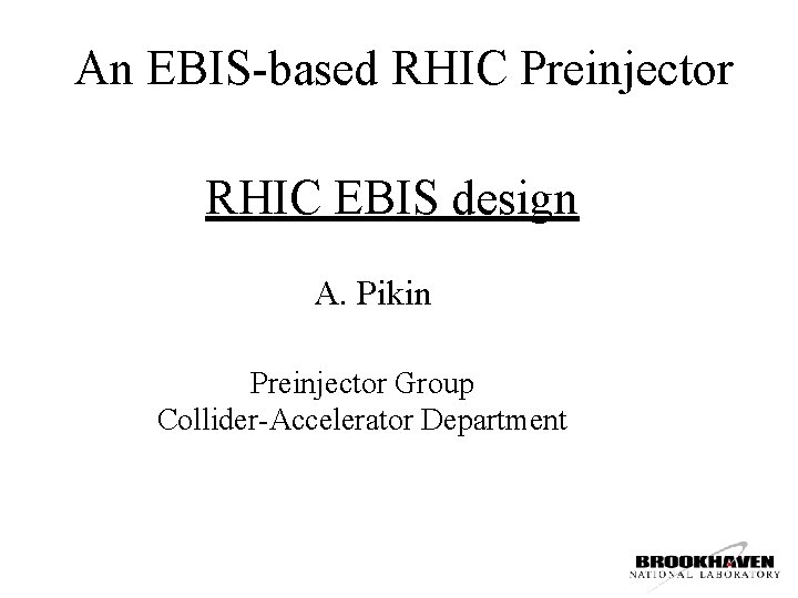 An EBIS-based RHIC Preinjector RHIC EBIS design A. Pikin Preinjector Group Collider-Accelerator Department 
