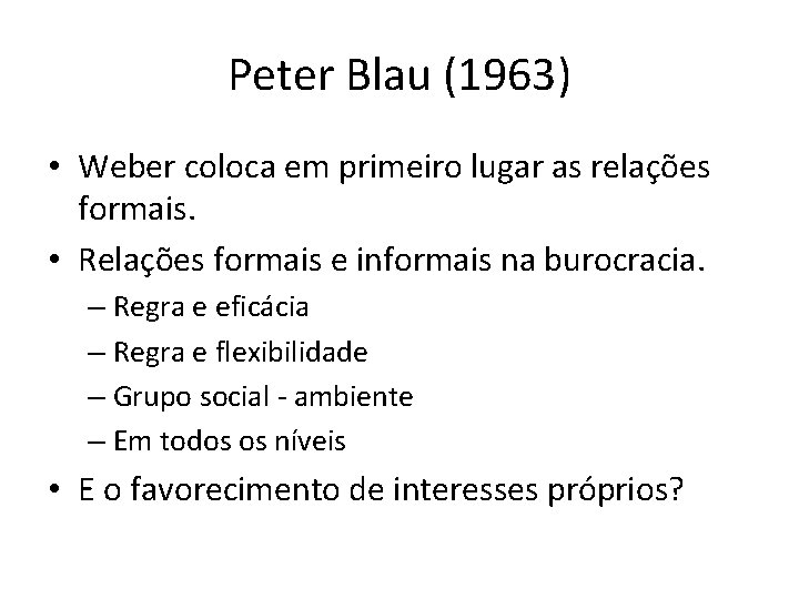 Peter Blau (1963) • Weber coloca em primeiro lugar as relações formais. • Relações