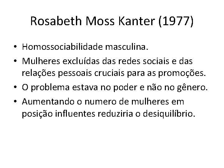 Rosabeth Moss Kanter (1977) • Homossociabilidade masculina. • Mulheres excluídas redes sociais e das